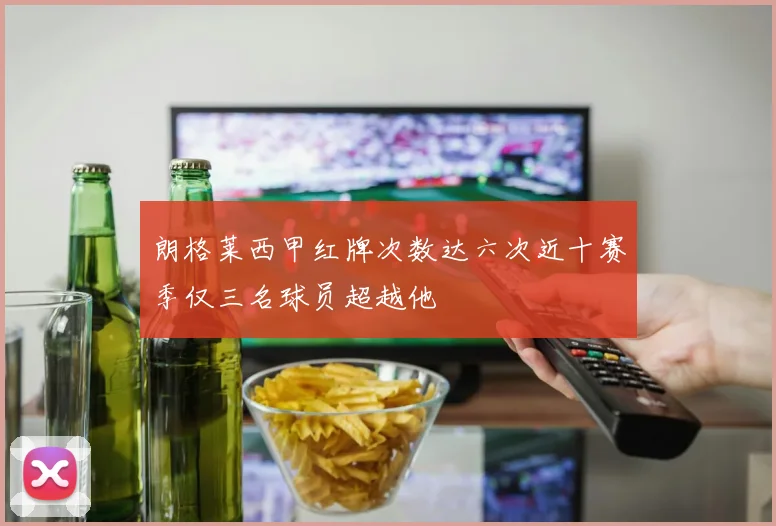 朗格莱西甲红牌次数达六次近十赛季仅三名球员超越他