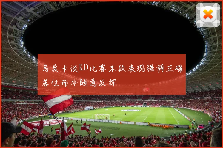 乌度卡谈KD比赛末段表现强调正确落位而非随意发挥