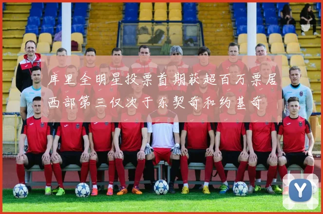 库里全明星投票首期获超百万票居西部第三仅次于东契奇和约基奇