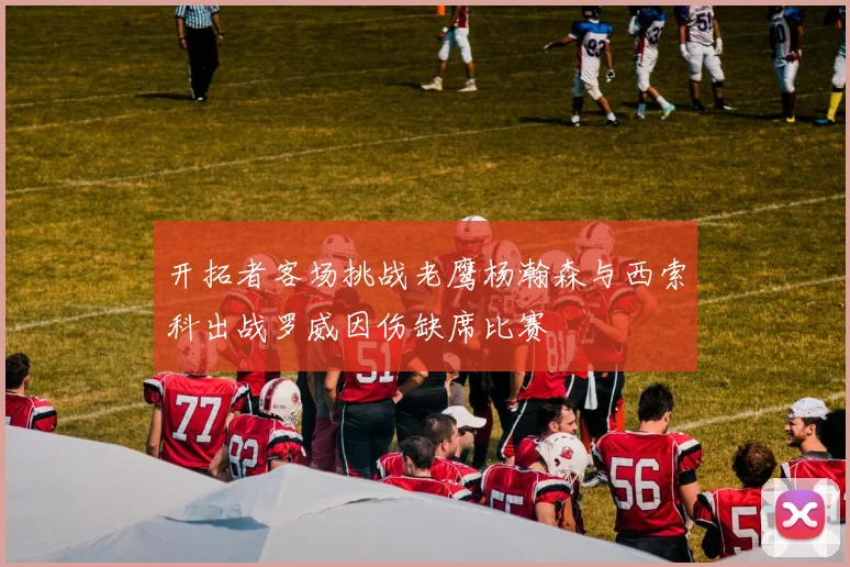 开拓者客场挑战老鹰杨瀚森与西索科出战罗威因伤缺席比赛