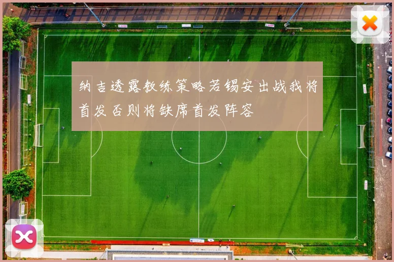 纳吉透露教练策略若锡安出战我将首发否则将缺席首发阵容