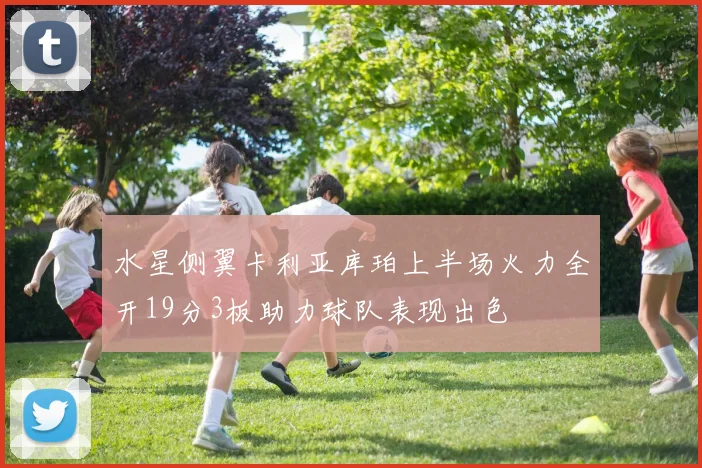 水星侧翼卡利亚库珀上半场火力全开19分3板助力球队表现出色