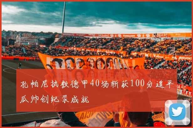 孔帕尼执教德甲40场斩获100分追平瓜帅创纪录成就