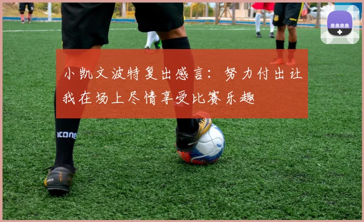 小凯文波特复出感言：努力付出让我在场上尽情享受比赛乐趣