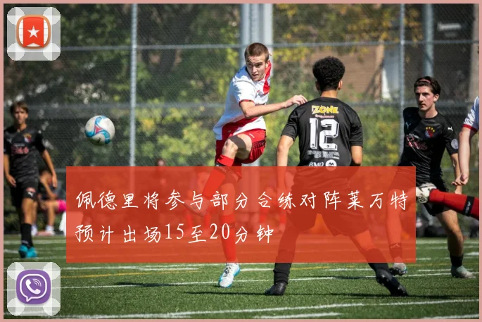 佩德里将参与部分合练对阵莱万特预计出场15至20分钟