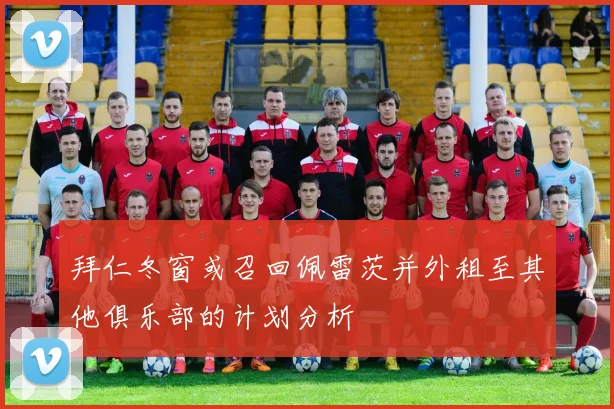 拜仁冬窗或召回佩雷茨并外租至其他俱乐部的计划分析