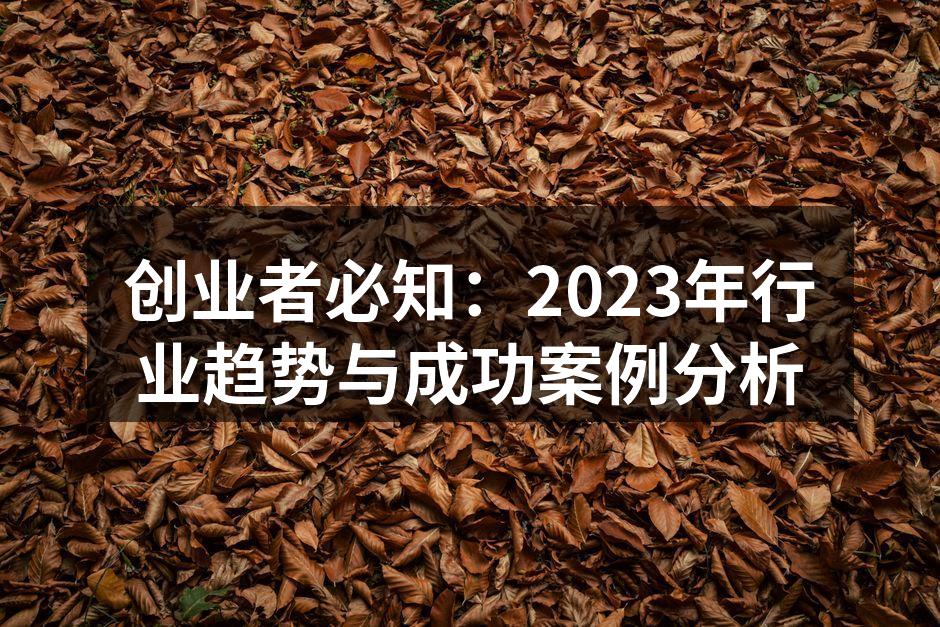创业者必知：2023年行业趋势与成功案例分析